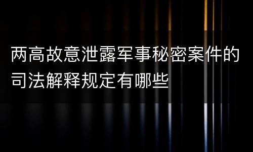 两高故意泄露军事秘密案件的司法解释规定有哪些