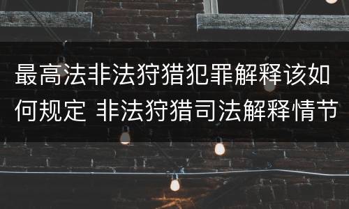 最高法非法狩猎犯罪解释该如何规定 非法狩猎司法解释情节严重