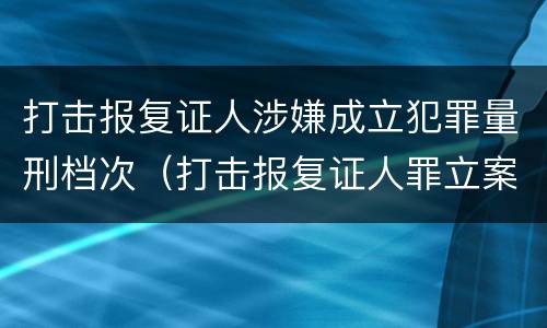 打击报复证人涉嫌成立犯罪量刑档次（打击报复证人罪立案标准）