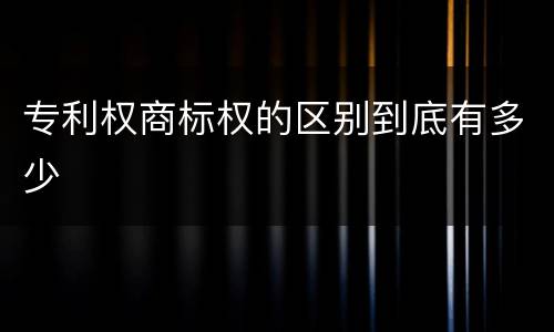 专利权商标权的区别到底有多少