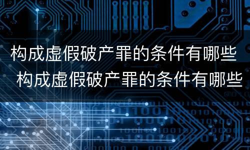 构成虚假破产罪的条件有哪些 构成虚假破产罪的条件有哪些呢