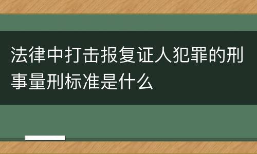 法律中打击报复证人犯罪的刑事量刑标准是什么