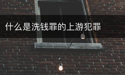 什么是洗钱罪的上游犯罪