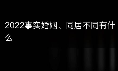 2022事实婚姻、同居不同有什么