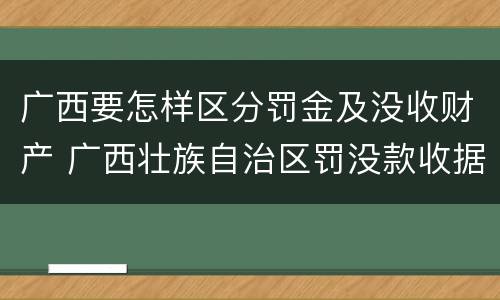 广西要怎样区分罚金及没收财产 广西壮族自治区罚没款收据