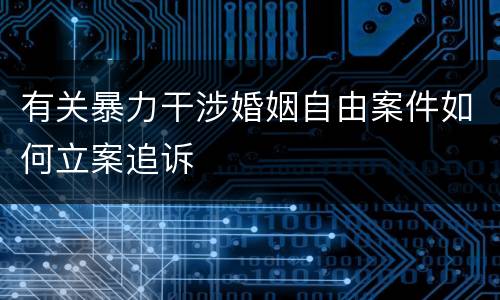 有关暴力干涉婚姻自由案件如何立案追诉