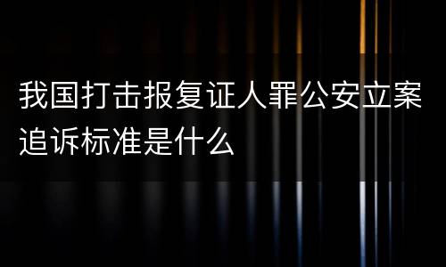我国打击报复证人罪公安立案追诉标准是什么
