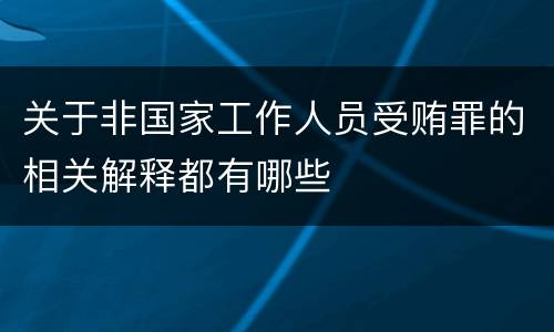 关于非国家工作人员受贿罪的相关解释都有哪些