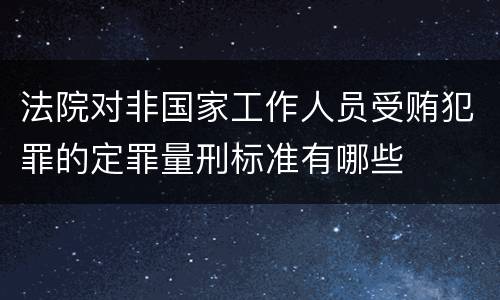 法院对非国家工作人员受贿犯罪的定罪量刑标准有哪些
