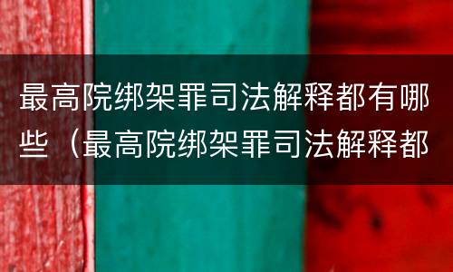 最高院绑架罪司法解释都有哪些（最高院绑架罪司法解释都有哪些情形）