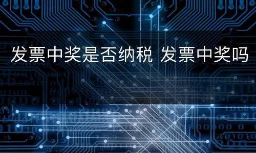 发票中奖是否纳税 发票中奖吗