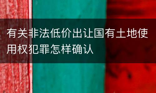 有关非法低价出让国有土地使用权犯罪怎样确认