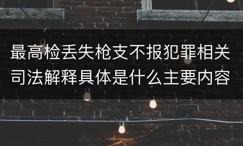 最高检丢失枪支不报犯罪相关司法解释具体是什么主要内容
