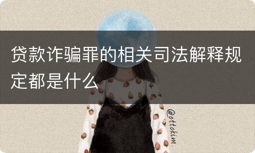 贷款诈骗罪的相关司法解释规定都是什么