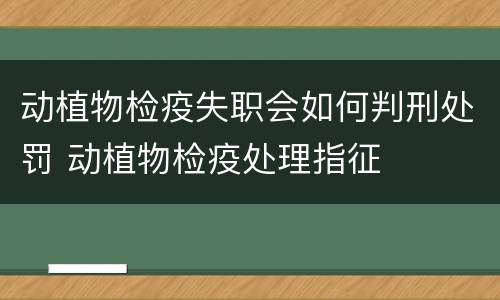 动植物检疫失职会如何判刑处罚 动植物检疫处理指征