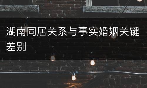 湖南同居关系与事实婚姻关键差别