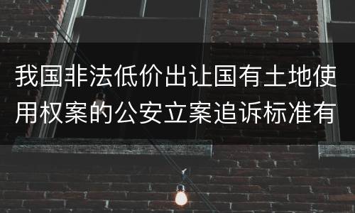 我国非法低价出让国有土地使用权案的公安立案追诉标准有哪些规定