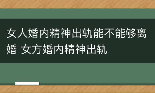 女人婚内精神出轨能不能够离婚 女方婚内精神出轨