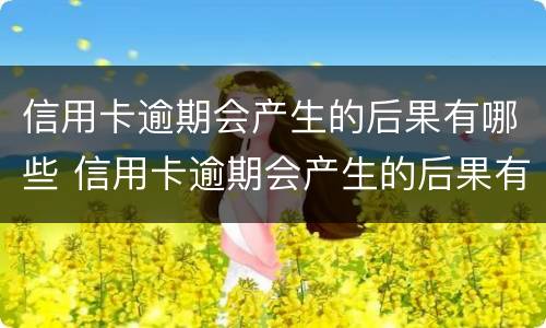 信用卡逾期会产生的后果有哪些 信用卡逾期会产生的后果有哪些呢