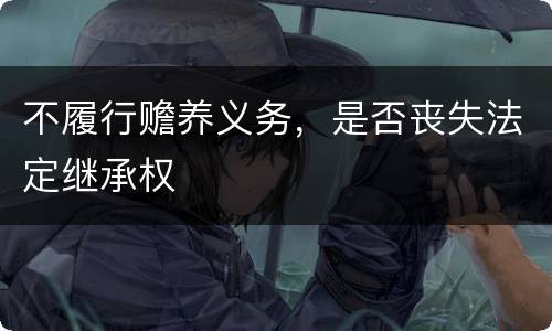 不履行赡养义务，是否丧失法定继承权
