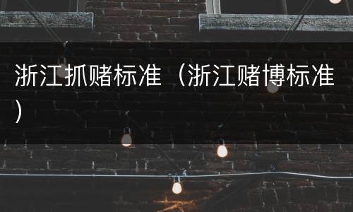 浙江抓赌标准（浙江赌博标准）