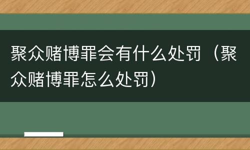 聚众赌博罪会有什么处罚（聚众赌博罪怎么处罚）