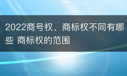 2022商号权、商标权不同有哪些 商标权的范围