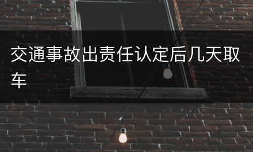 交通事故出责任认定后几天取车