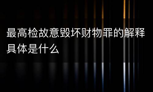最高检故意毁坏财物罪的解释具体是什么