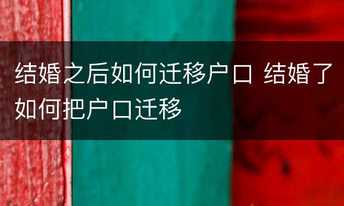 结婚之后如何迁移户口 结婚了如何把户口迁移