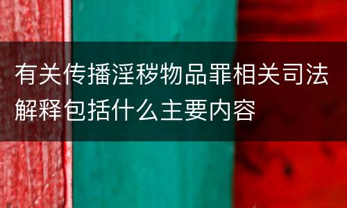 有关传播淫秽物品罪相关司法解释包括什么主要内容