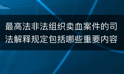 最高法非法组织卖血案件的司法解释规定包括哪些重要内容