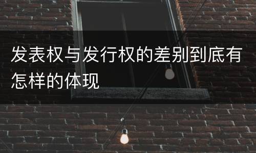 发表权与发行权的差别到底有怎样的体现