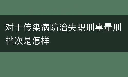 对于传染病防治失职刑事量刑档次是怎样