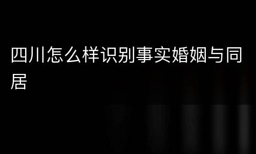 四川怎么样识别事实婚姻与同居