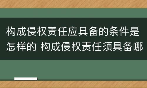 构成侵权责任应具备的条件是怎样的 构成侵权责任须具备哪些构成要件