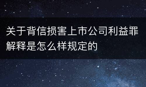 关于背信损害上市公司利益罪解释是怎么样规定的