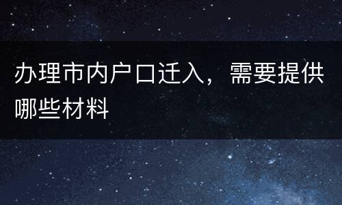 办理市内户口迁入，需要提供哪些材料