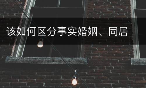 该如何区分事实婚姻、同居
