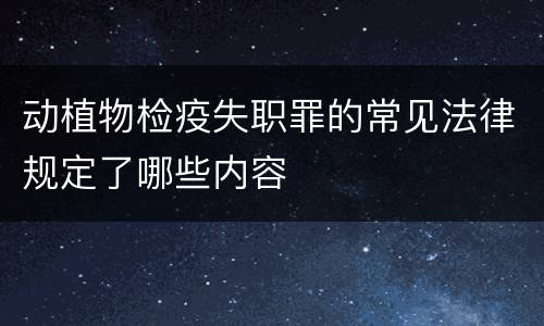动植物检疫失职罪的常见法律规定了哪些内容