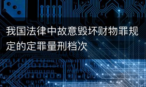 我国法律中故意毁坏财物罪规定的定罪量刑档次