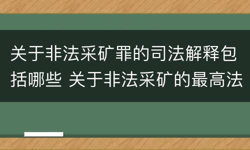 关于非法采矿罪的司法解释包括哪些 关于非法采矿的最高法院司法解释