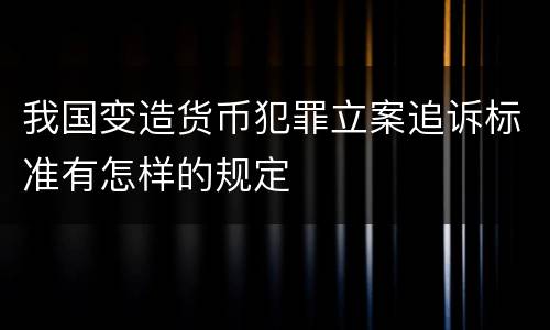 我国变造货币犯罪立案追诉标准有怎样的规定