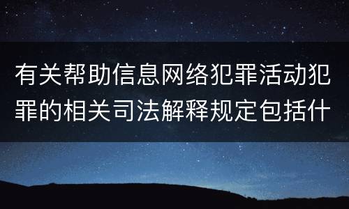 有关帮助信息网络犯罪活动犯罪的相关司法解释规定包括什么内容