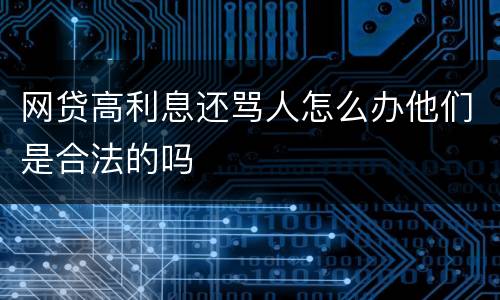 网贷高利息还骂人怎么办他们是合法的吗