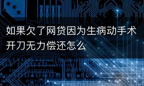 如果欠了网贷因为生病动手术开刀无力偿还怎么