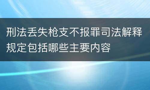 刑法丢失枪支不报罪司法解释规定包括哪些主要内容