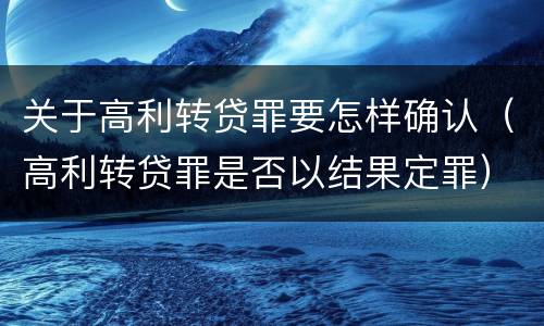 关于高利转贷罪要怎样确认（高利转贷罪是否以结果定罪）