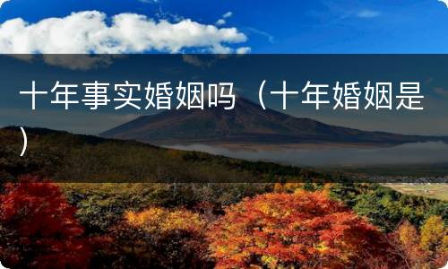 十年事实婚姻吗（十年婚姻是）