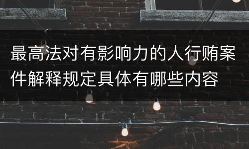 最高法对有影响力的人行贿案件解释规定具体有哪些内容
